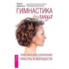 Гимнастика для лица. Практики для сохранения красоты и молодости. Галина Дубинина