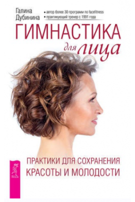 Гимнастика для лица. Практики для сохранения красоты и молодости. Галина Дубинина