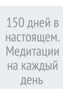 150 дней в настоящем. Медитации на каждый день
