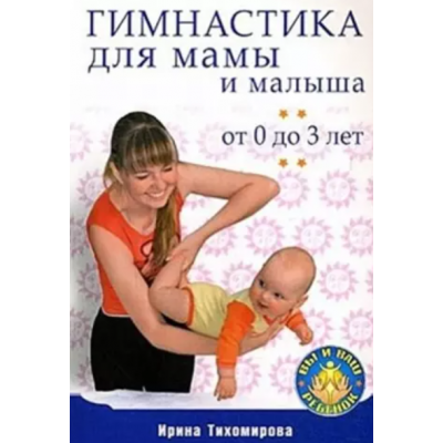 Гимнастика для мамы и малыша. От 0 до 3 лет. Ирина Тихомирова