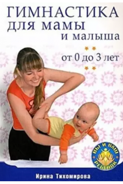 Гимнастика для мамы и малыша. От 0 до 3 лет. Ирина Тихомирова