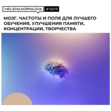 Нейрофакинг. Мозг. Частоты и поля для лучшего обучения, улучшения памяти, концентрации, творчества. Елена Корнилова