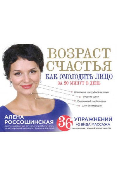 Возраст счастья. Как омолодить лицо за 20 минут в день. Алена Россошинская