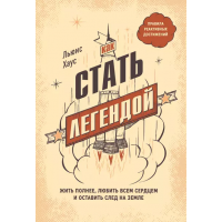 Как стать легендой. Жить полнее, любить всем сердцем. Льюис Хаус