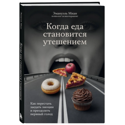 Когда еда становится утешением. Как перестать заедать эмоции и преодолеть нервный голод. Эмануэль Миан
