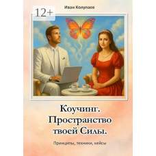Коучинг. Пространство твоей силы: Принципы, техники, кейсы. Иван Колупаев