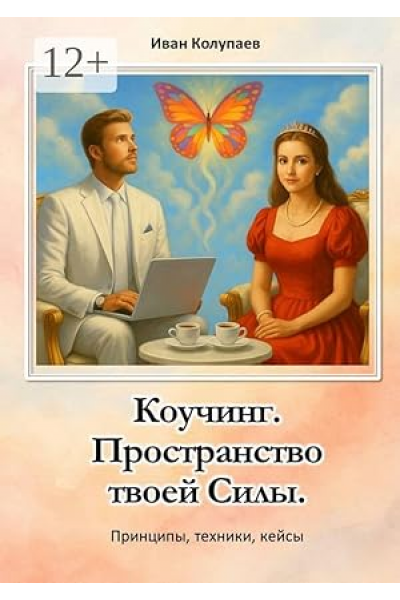 Коучинг. Пространство твоей силы: Принципы, техники, кейсы. Иван Колупаев