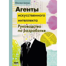 Агенты искусственного интеллекта. Руководство по разработке и применению. Юньчжун Цзяншу