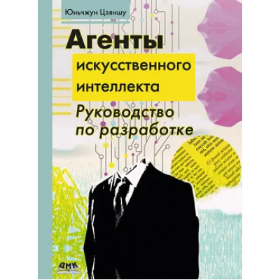 Агенты искусственного интеллекта. Руководство по разработке и применению. Юньчжун Цзяншу
