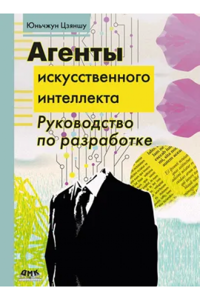 Агенты искусственного интеллекта. Руководство по разработке и применению. Юньчжун Цзяншу