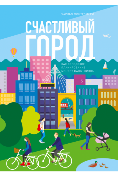 Счастливый город. Как городское планирование меняет нашу жизнь. Чарльз Монтгомери