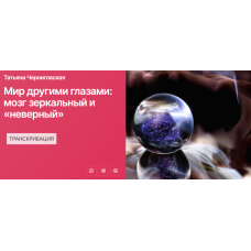 Мир другими глазами: мозг зеркальный и неверный. Транскрибация. Татьяна Черниговская