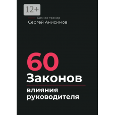60 законов влияния руководителя. Как управлять людьми, решениями и системой без давления. Сергей Анисимов
