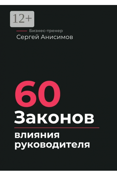 60 законов влияния руководителя. Как управлять людьми, решениями и системой без давления. Сергей Анисимов