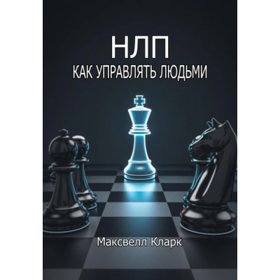 НЛП – как управлять людьми. Максвелл Кларк