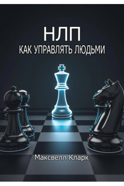 НЛП – как управлять людьми. Максвелл Кларк