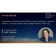 Налоговые и банковские претензии по вине контрагента правила работы, о которых должен знать каждый бизнес в 2025 году. Тайм-коды. Светлана Беляева