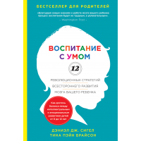 Воспитание с умом. 12 революционных стратегий всестороннего развития мозга вашего ребенка. Дэниэл Дж. Сигел, Тина Пэйн Брайсон