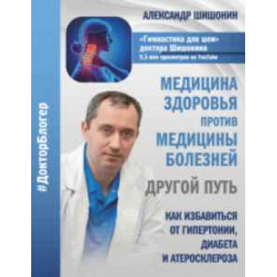 Медицина здоровья-медицина болезней Как избавиться от гипертонии,диабета,атеросклероза. Шишонин