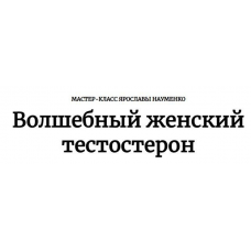 Волшебный женский тестостерон. Ярослава Науменко Волшебный женский тестостерон. Ярослава Науменко