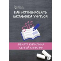 Как мотивировать школьника учиться. Рената Кирилина, Сергей Кирилин