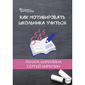 Как мотивировать школьника учиться. Рената Кирилина, Сергей Кирилин