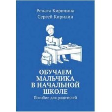 Обучаем мальчика в начальной школе. Пособие для родителей. Рената Кирилина, Сергей Кирилин