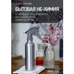 Бытовая НЕ-химия: 57 рецептов для чистого и безопасного дома. Ольга Ларноди
