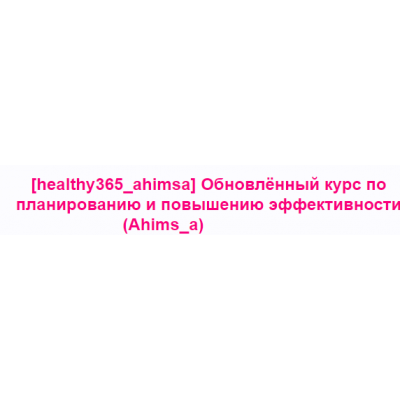 Обновлённый курс по планированию и повышению эффективности. Анна Ахимса healthy365_ahimsa