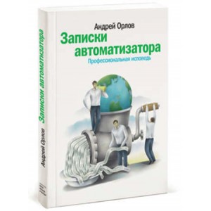 Записки автоматизатора. Профессиональная исповедь. Андрей Орлов Записки автоматизатора. Профессиональная исповедь. Андрей Орлов