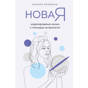 Новая Я. Моделирование жизни с помощью астрологии. Ксения Прошина