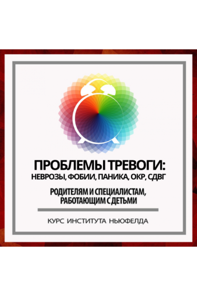 Проблемы тревоги: неврозы, фобии, паника, ОКР, СДВГ. Ирина Маценко, Институт Ньюфелда