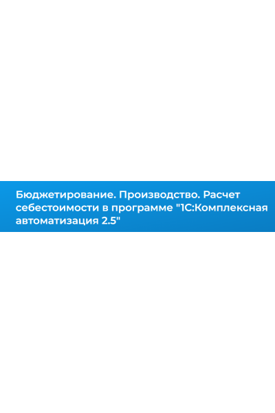 Бюджетирование. Производство. Расчет себестоимости в программе 1С:Комплексная автоматизация 2. Елена Гречко, Специалист