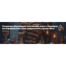 Создание обучающей настольной игры с помощью метафорических карт, нейросетей и досок Miro. Жанна Петросян