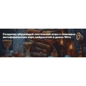 Создание обучающей настольной игры с помощью метафорических карт, нейросетей и досок Miro. Жанна Петросян Создание обучающей настольной игры с помощью метафорических карт, нейросетей и досок Miro. Жанна Петросян