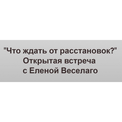 Что ждать от расстановок? Видео + транскрибация. Елена Веселаго, Институт Открытого поля
