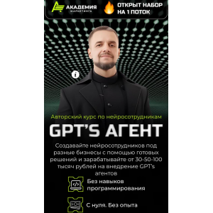 Авторский курс по нейросотрудникам GPT’s агент. Тариф AI Инфобиз, Академия Маркетинга