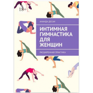 Интимная гимнастика для женщин. Расширенная практика. Ананда Десаи