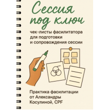 Сессия под ключ. Чек-листы фасилитатора для подготовки и сопровождения сессии. Александра Косулина