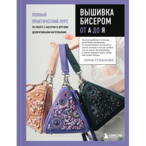 Вышивка бисером от А до Я. Полный практический курс по работе с бисером и другими декоративными материалами. Анна Суханова