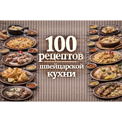 100 рецептов швейцарской кухни