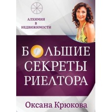 Большие секреты риелтора. Алхимия в недвижимости. Оксана Крюкова
