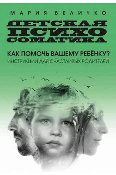 Детская психосоматика. Инструкции для счастливых родителей. Мария Величко