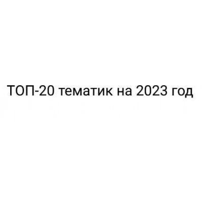 ТОП-20 тематик на 2023 год. Эльдар Гузаиров