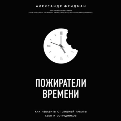 Пожиратели времени.Как избавить от лишней работы себя и сотрудников. Аудиокнига. Александр Фридман