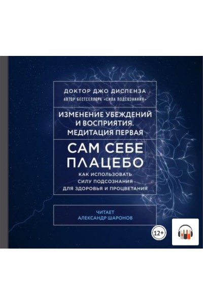 Сам себе плацебо: Медитация 1. Изменение убеждений и восприятия. Аудиокнига. Джо Диспенза