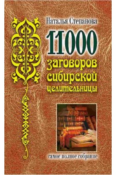 11000 заговоров сибирской целительницы. Самое полное собрание. Наталья Степанова