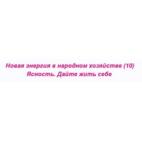 Новая энергия в народном хозяйстве – 10. Ясность. Дайте жить себе. Ольга Николаева