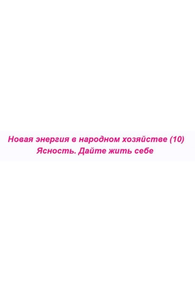 Новая энергия в народном хозяйстве – 10. Ясность. Дайте жить себе. Ольга Николаева