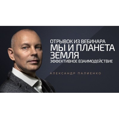 Мы и планета Земля: Эффективное взаимодействие. Александр Палиенко